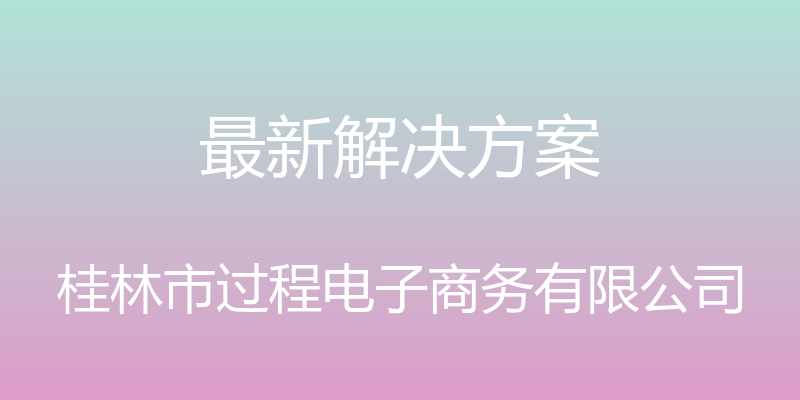 最新解决方案 - 桂林市过程电子商务有限公司