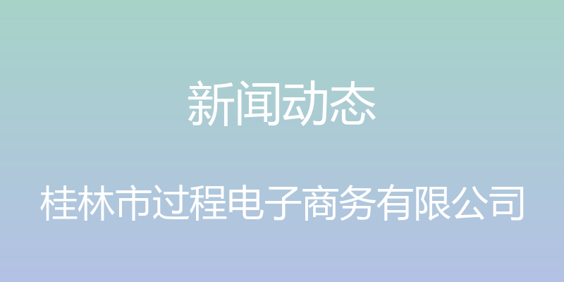 新闻动态 - 桂林市过程电子商务有限公司