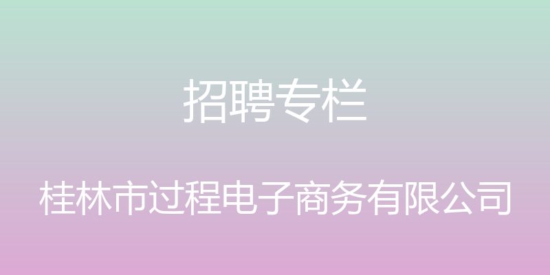 招聘专栏 - 桂林市过程电子商务有限公司