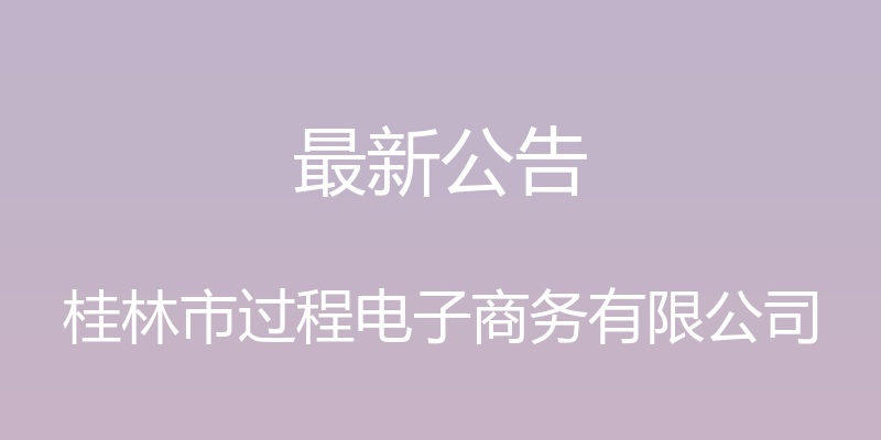 最新公告 - 桂林市过程电子商务有限公司